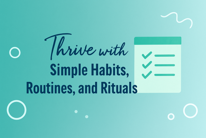 Thrive with Simple Habits Routines and Rituals